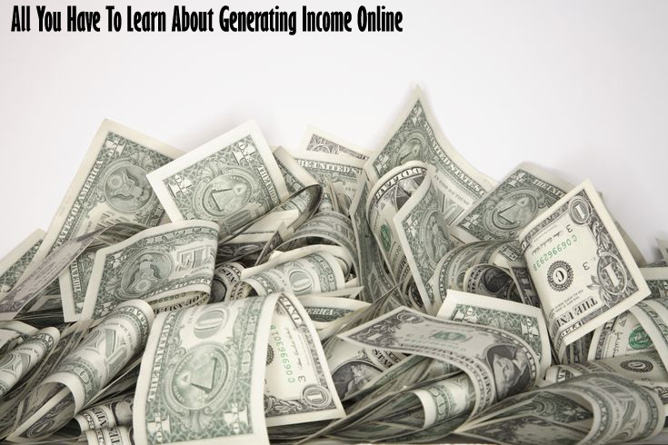 All You Have To Learn About Generating Income Online